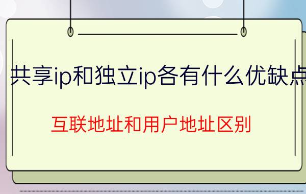 共享ip和独立ip各有什么优缺点 互联地址和用户地址区别？